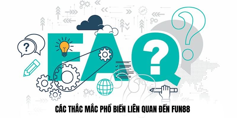 Các thắc mắc phổ biến liên quan đến Fun88