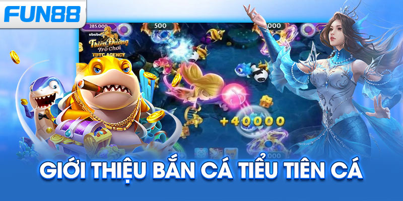 Giới thiệu Bắn Cá Tiểu Tiên Cá