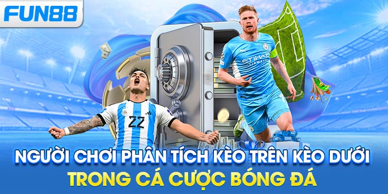 Người chơi phân tích kèo trên kèo dưới trong cá cược bóng đá
